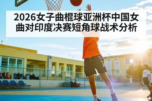 2026女子曲棍球亚洲杯中国女曲对印度决赛短角球战术分析