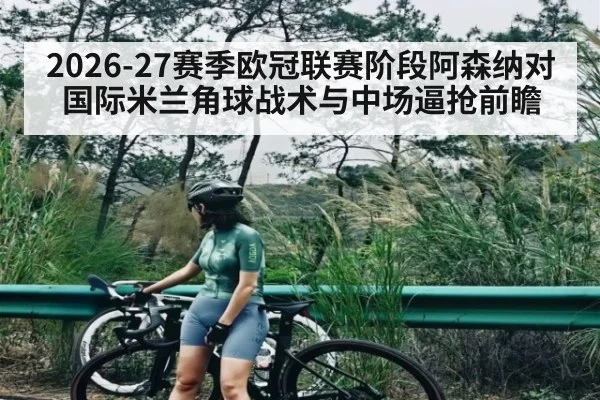2026-27赛季欧冠联赛阶段阿森纳对国际米兰角球战术与中场逼抢前瞻